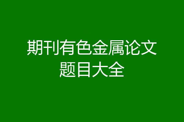 期刊有色金属论文题目大全