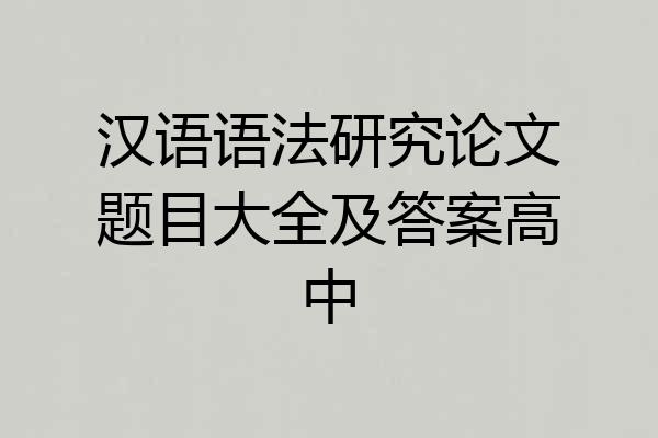 汉语语法研究论文题目大全及答案高中