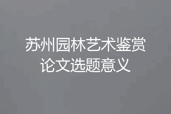 苏州园林艺术鉴赏论文选题意义