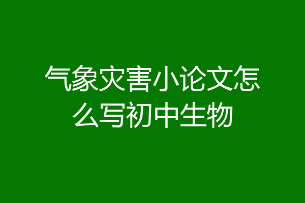 气象灾害小论文怎么写初中生物