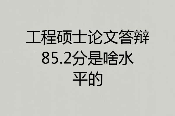 工程硕士论文答辩85.2分是啥水平的