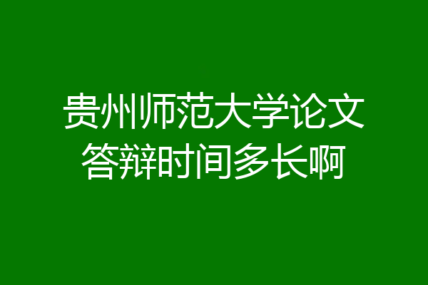 贵州师范大学论文答辩时间多长啊