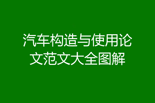 汽车构造与使用论文范文大全图解
