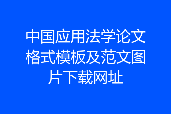 中国应用法学论文格式模板及范文图片下载网址