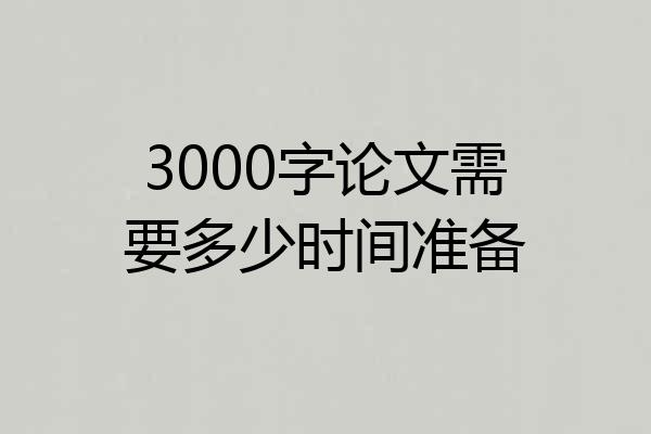 3000字论文需要多少时间准备