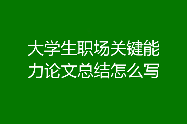 大学生职场关键能力论文总结怎么写