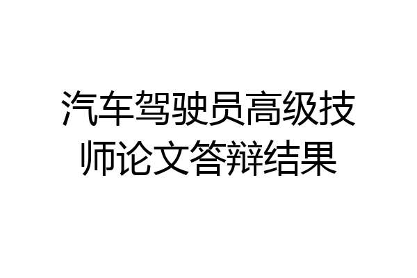 汽车驾驶员高级技师论文答辩结果