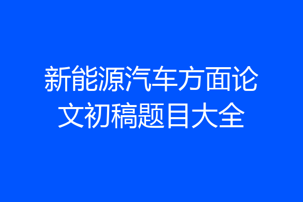 新能源汽车方面论文初稿题目大全