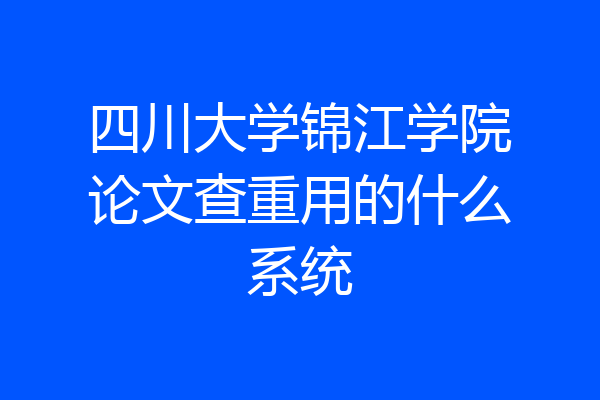 四川大学锦江学院论文查重用的什么系统