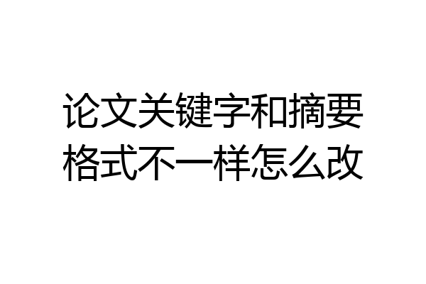 论文关键字和摘要格式不一样怎么改