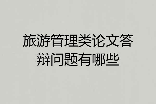 旅游管理类论文答辩问题有哪些