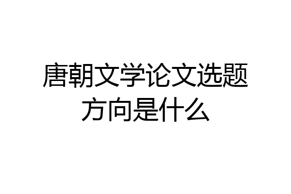 唐朝文学论文选题方向是什么
