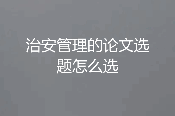 治安管理的论文选题怎么选