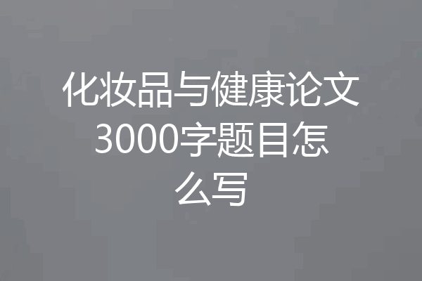 化妆品与健康论文3000字题目怎么写