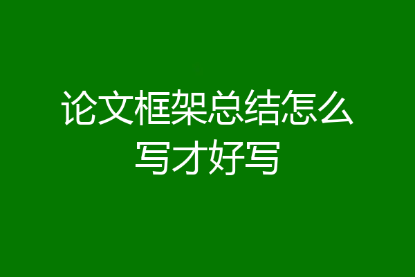 论文框架总结怎么写才好写