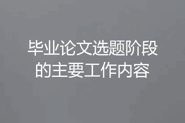 毕业论文选题阶段的主要工作内容