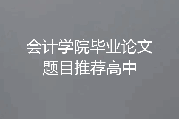 会计学院毕业论文题目推荐高中