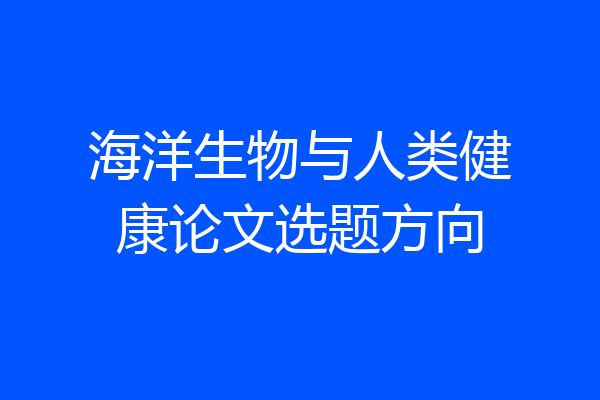 海洋生物与人类健康论文选题方向