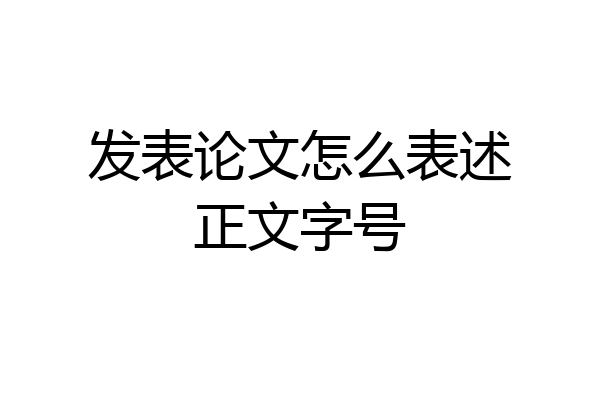 发表论文怎么表述正文字号