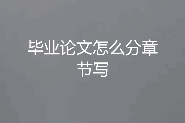 毕业论文怎么分章节写