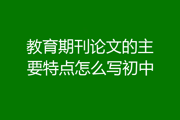 教育期刊论文的主要特点怎么写初中