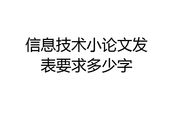 信息技术小论文发表要求多少字