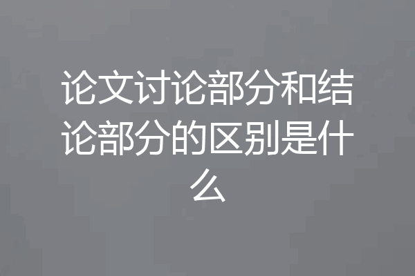 论文讨论部分和结论部分的区别是什么