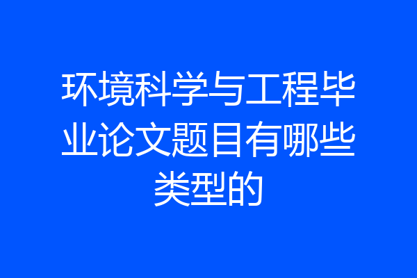环境科学与工程毕业论文题目有哪些类型的