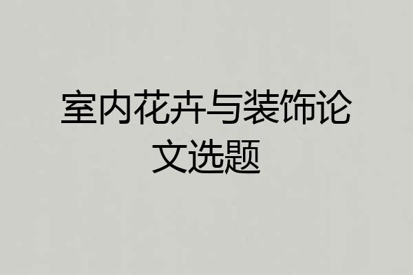 室内花卉与装饰论文选题