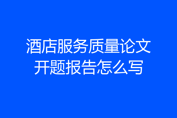 酒店服务质量论文开题报告怎么写