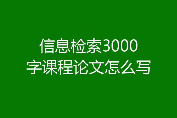 信息检索3000字课程论文怎么写