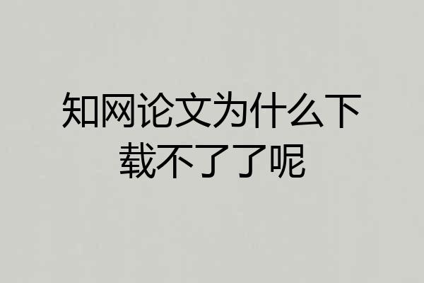 知网论文为什么下载不了了呢