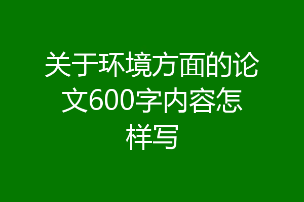 关于环境方面的论文600字内容怎样写