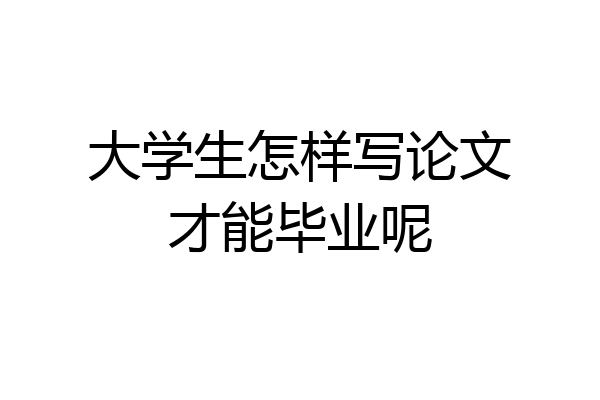 大学生怎样写论文才能毕业呢