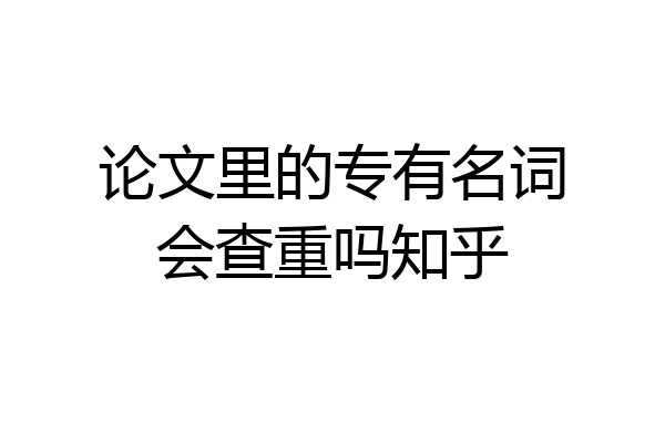 论文里的专有名词会查重吗知乎