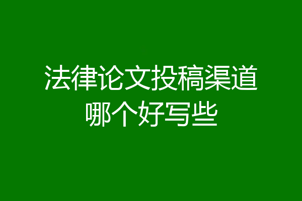 法律论文投稿渠道哪个好写些