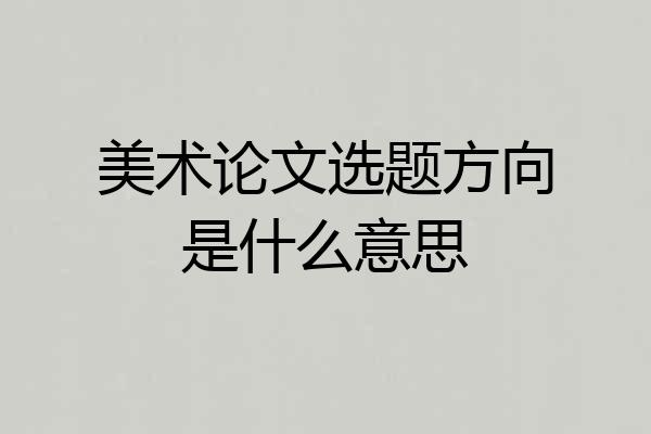 美术论文选题方向是什么意思