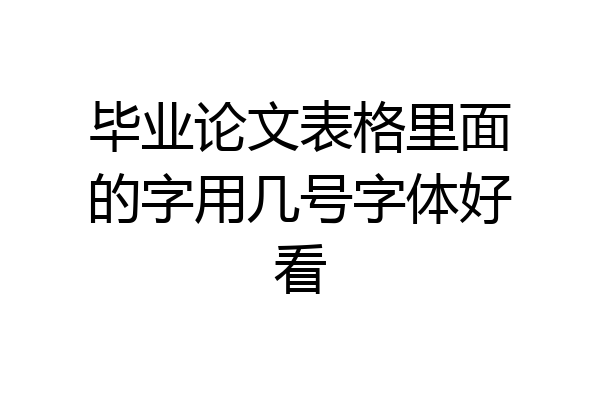 毕业论文表格里面的字用几号字体好看