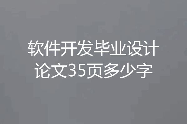 软件开发毕业设计论文35页多少字