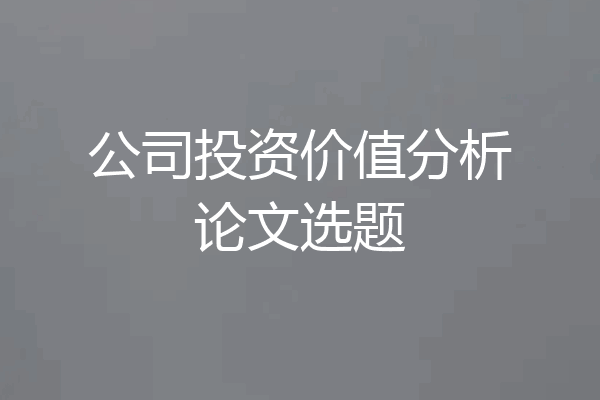 公司投资价值分析论文选题