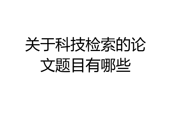 关于科技检索的论文题目有哪些