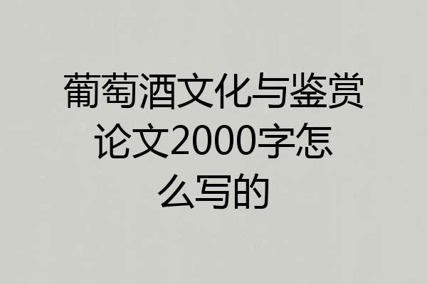 葡萄酒文化与鉴赏论文2000字怎么写的
