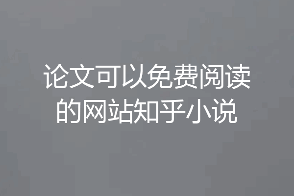 论文可以免费阅读的网站知乎小说