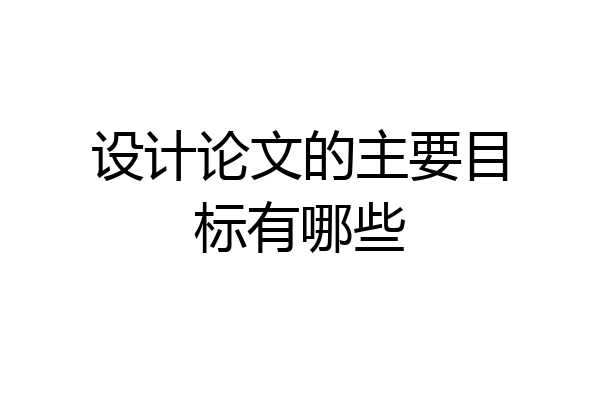 设计论文的主要目标有哪些