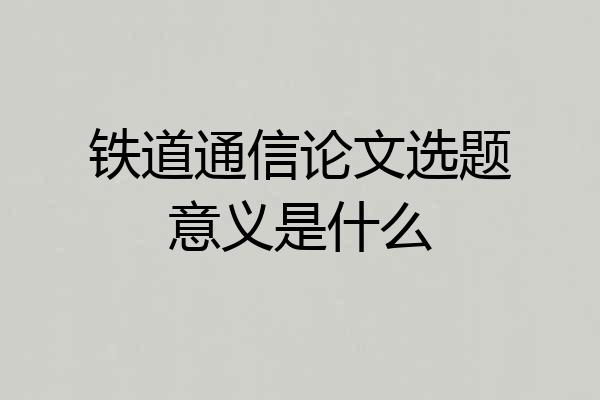 铁道通信论文选题意义是什么