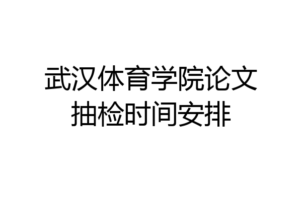 武汉体育学院论文抽检时间安排