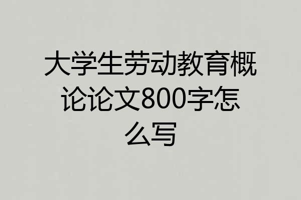大学生劳动教育概论论文800字怎么写