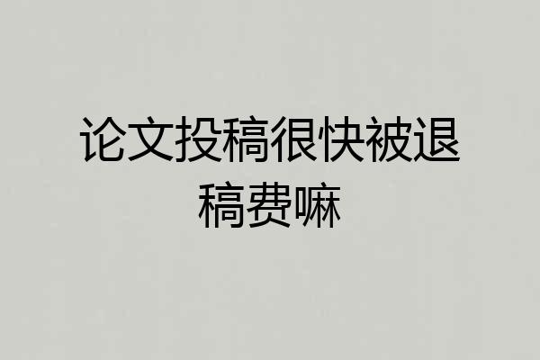 论文投稿很快被退稿费嘛