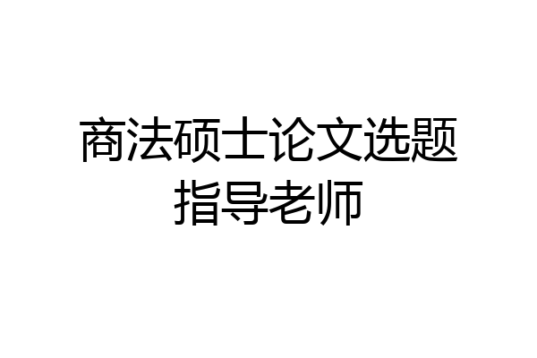 商法硕士论文选题指导老师
