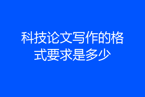 科技论文写作的格式要求是多少